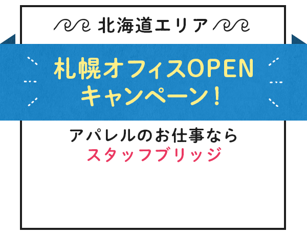 札幌オフィスOPENキャンペーン！アパレルのお仕事ならスタッフブリッジ