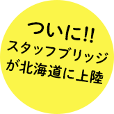 ついに!!スタッフブリッジが北海道に上陸