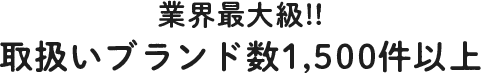 業界最大級!!取扱いブランド数1,500件以上