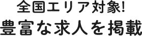 全国エリア対象！豊富な求人を掲載