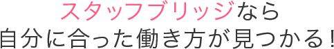 スタッフブリッジなら自分に合った働き方が見つかる！