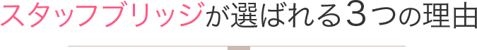 スタッフブリッジが選ばれる３つの理由
