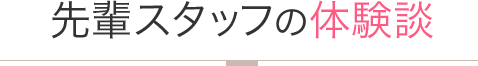 先輩スタッフの体験談