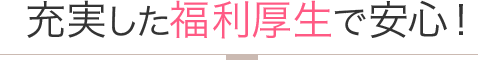 充実した福利厚生で安心！