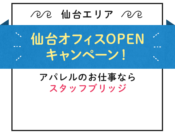 仙台オフィスOPENキャンペーン！アパレルのお仕事ならスタッフブリッジ