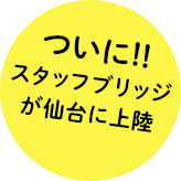 ついに!!スタッフブリッジが仙台に上陸