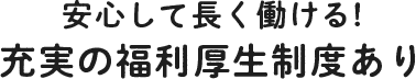 安心して長く働ける！充実の福利厚生制度あり