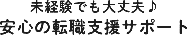 未経験でも大丈夫♪安心の転職支援サポート