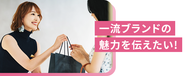 一流ブランドの魅力を伝えたい!