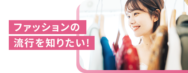 ファッションの流行を知りたい!