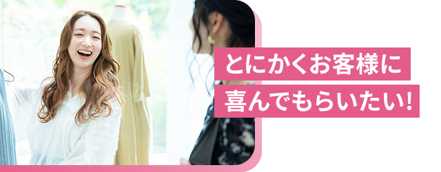 とにかくお客様に喜んでもらいたい!